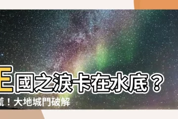 【大地城門我水底】王國之淚卡在水底？別慌！大地城門破解密技大公開！