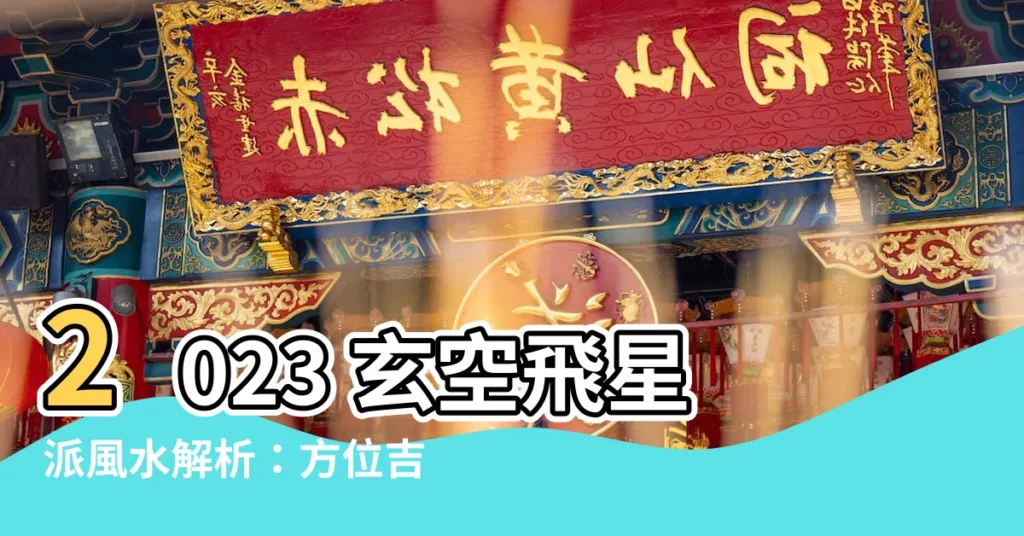 【玄空飛星派風水 2023】2023 玄空飛星派風水解析:方位吉凶、擺位指引