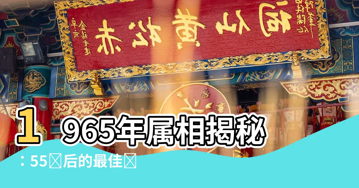 【1965屬相】1965年屬相揭秘：55歲後的最佳選擇