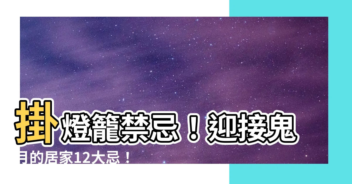【掛燈籠禁忌】掛燈籠禁忌！迎接鬼月的居家12大忌！