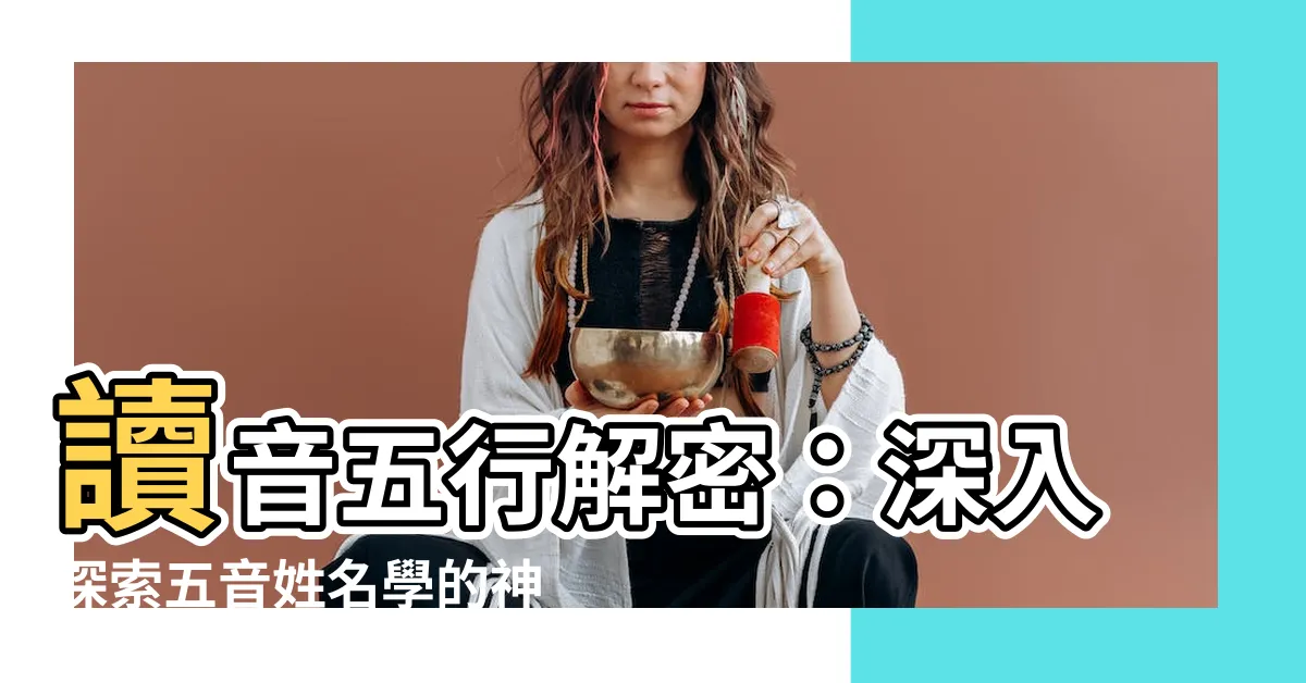 【讀音五行】讀音五行解密：深入探索五音姓名學的神秘力量