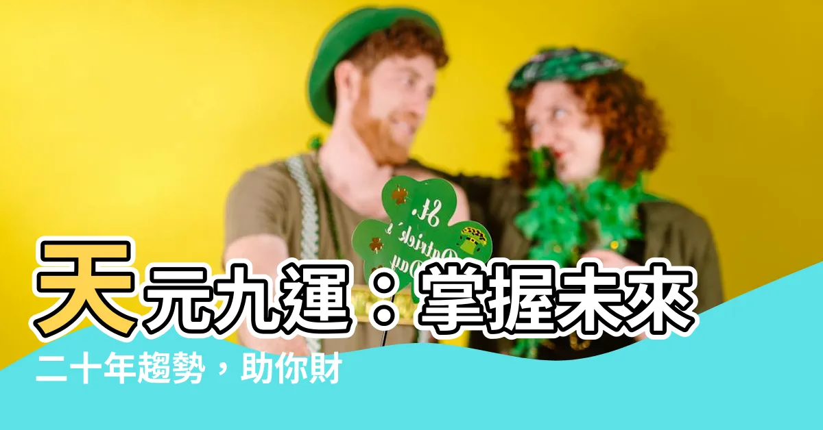【天元九運】天元九運：掌握未來二十年趨勢，助你財運亨通！