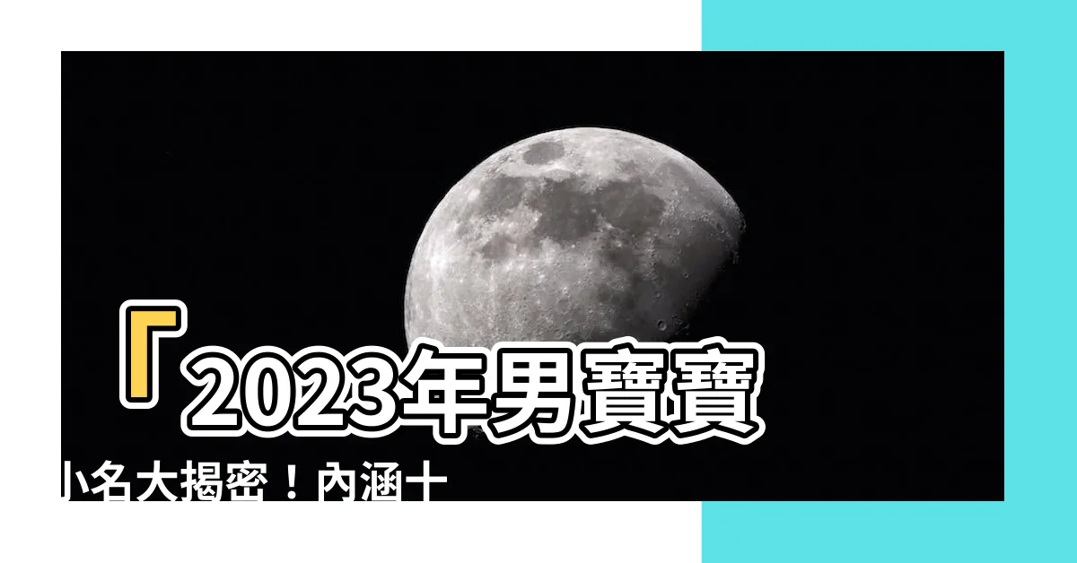 【男寶寶小名2023】「2023年男寶寶小名大揭密！內涵十足的經典名字一次看！」