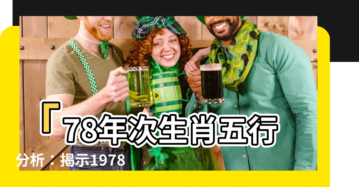 【78年次生肖五行】「78年次生肖五行分析：揭示1978年屬馬的命運」