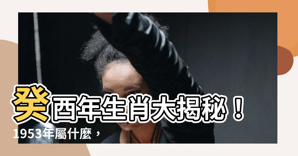 【癸酉年生肖】癸酉年生肖大揭秘！1953年屬什麼，運勢如何？