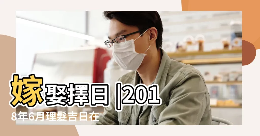 嫁娶擇日 |2018年6月理髮吉日在線查詢 |2018年六月農曆日曆 |【2018年6月28日黃曆理髮】