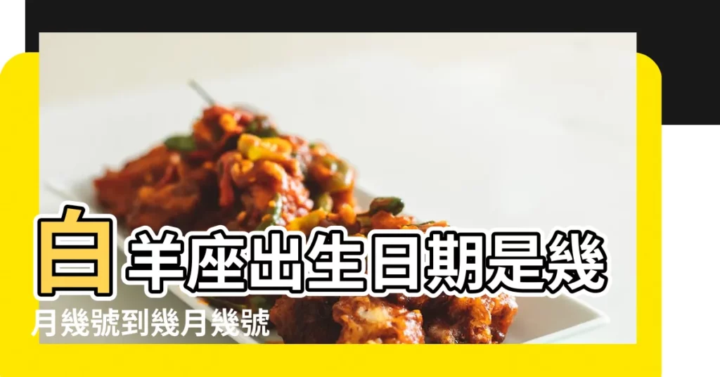 白羊座出生日期是幾月幾號到幾月幾號 |白羊座生日日期是什麼時候白羊座的生日是幾月份到幾月份 |【白羊座幾年出生】