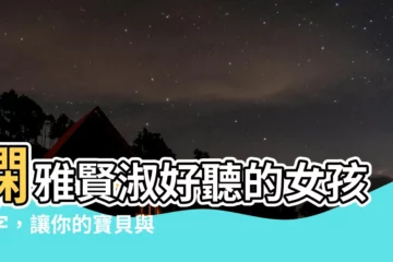 【嫻名字】嫻雅賢淑好聽的女孩名字，讓你的寶貝與眾不同！