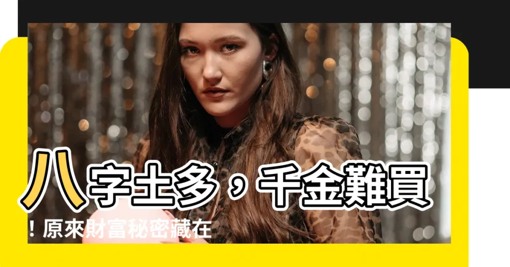 【八字 土多】八字土多，千金難買！原來財富秘密藏在這裡