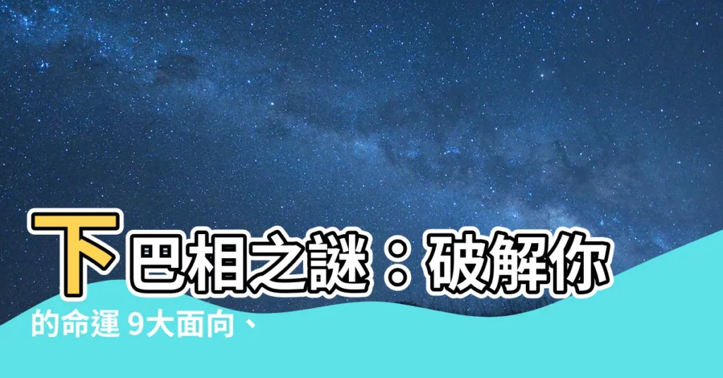 【下巴相】下巴相之謎：破解你的命運 9大面向、15種特徵大公開！