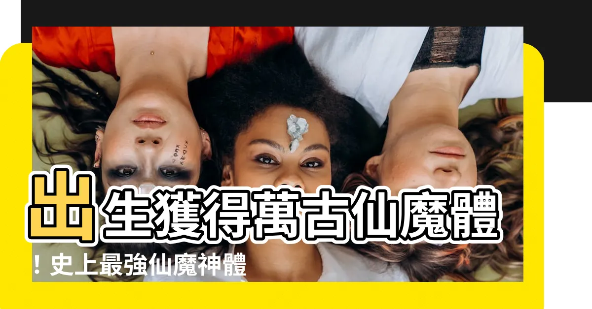 【出生獲得萬古仙魔體】出生獲得萬古仙魔體！史上最強仙魔神體現世！