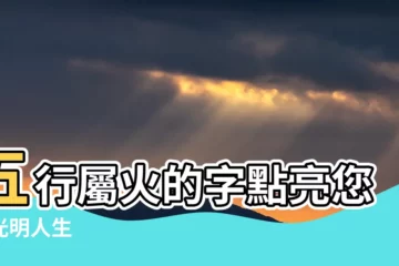 【五行屬火的字】五行屬火的字點亮您的光明人生