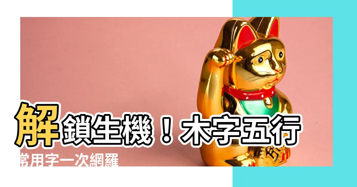 【木字五行】解鎖生機！木字五行常用字一次網羅