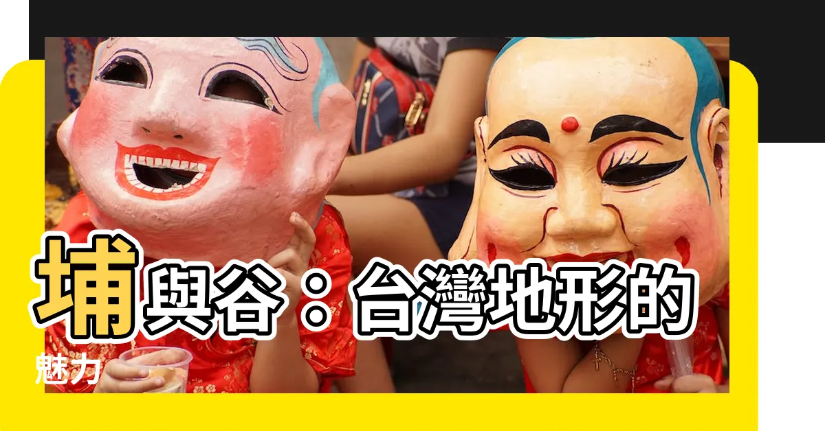 【台灣地名】埔與谷：台灣地形的魅力