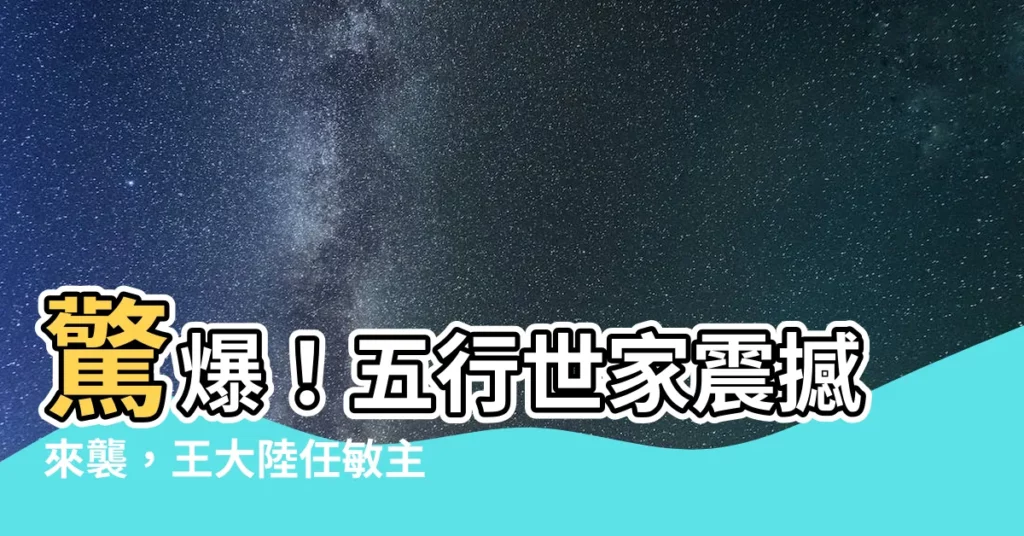 【五行世家】驚爆！五行世家震撼來襲，王大陸任敏主演掀熱議