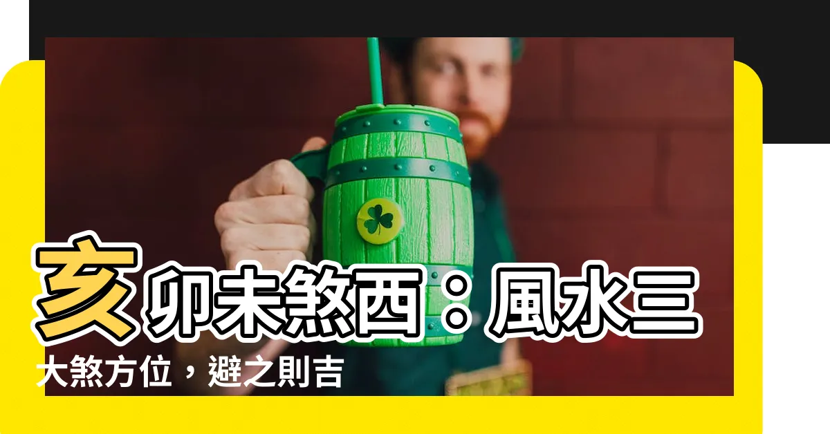 【亥卯未煞西】亥卯未煞西：風水三大煞方位，避之則吉！