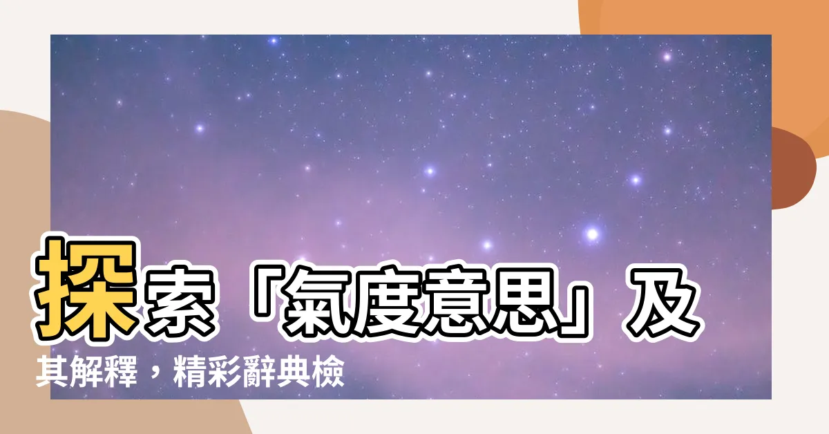 【氣度意思】探索「氣度意思」及其解釋，精彩辭典檢視