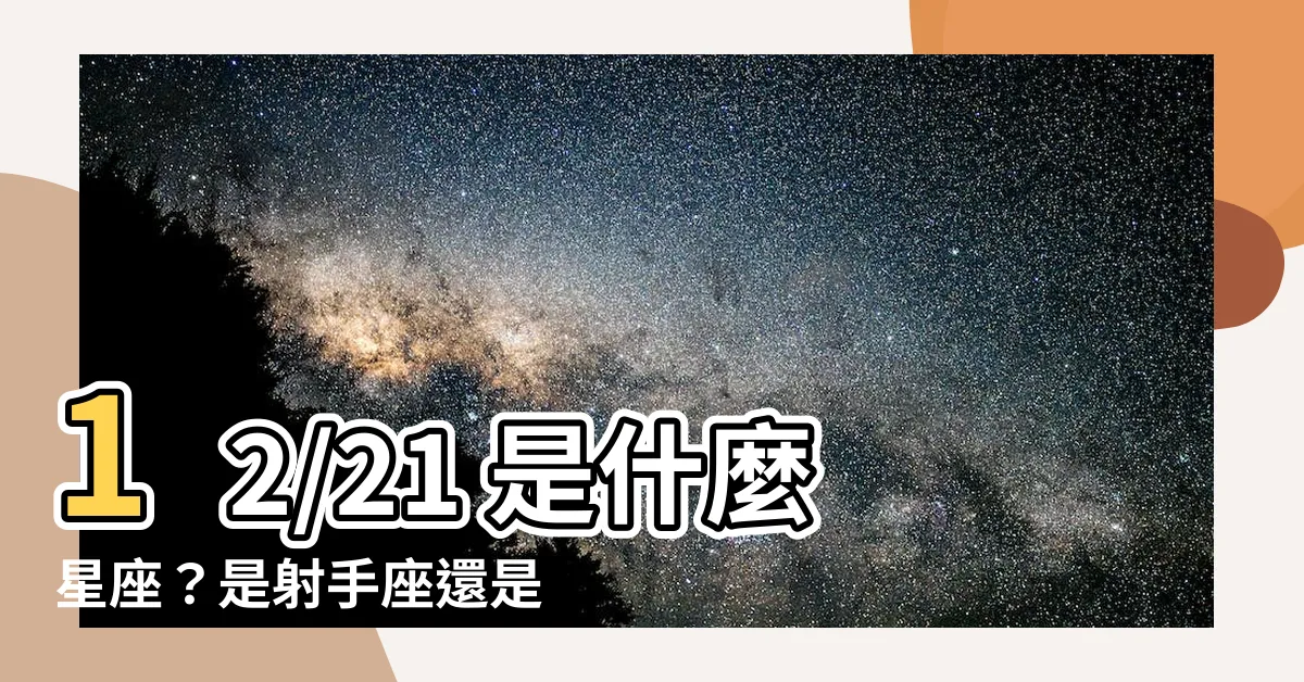 【12/21什麼星座】12/21 是什麼星座？是射手座還是魔羯座？