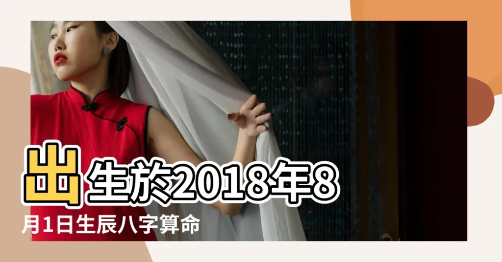 出生於2018年8月1日生辰八字算命 |2018年8月1日出生的人五行缺什麼 |2018年8月1日八字算命 |【2018年8月1號生五行】