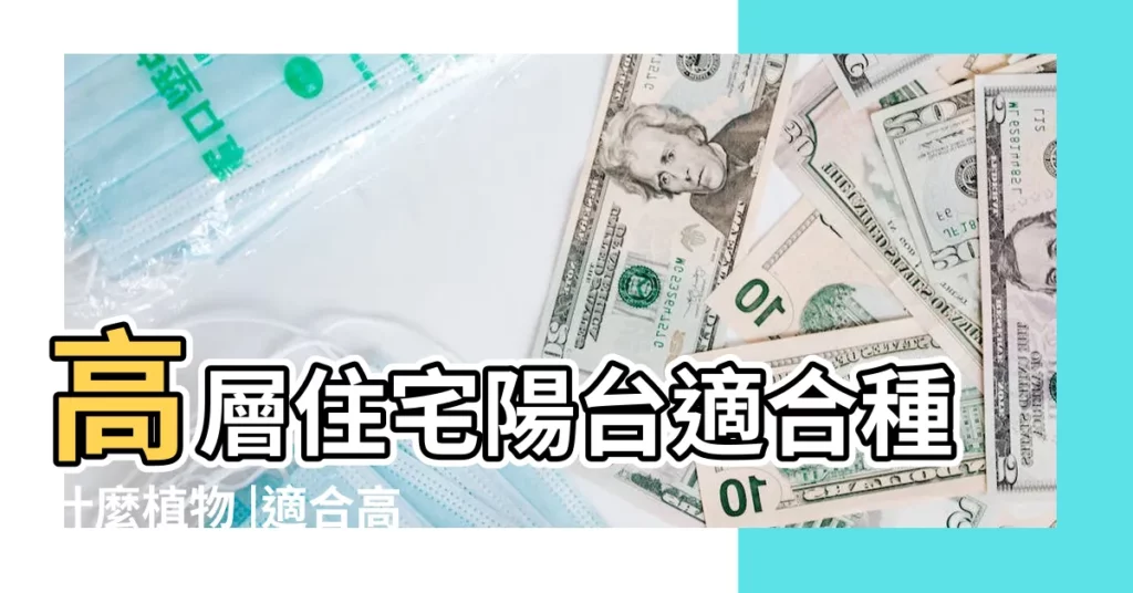 高層住宅陽台適合種什麼植物 |適合高層陽台植物有哪些 |高層陽台植物種什麼好 |【高層陽台種什麼植物】