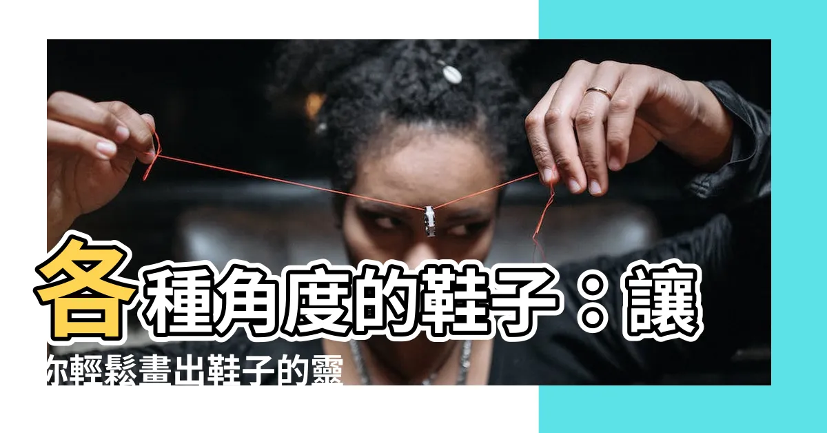 【鞋子 角度】各種角度的鞋子：讓你輕鬆畫出鞋子的靈魂！