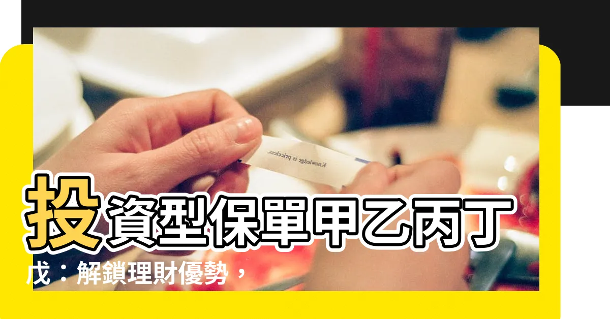 【投資型保單甲乙丙丁戊】投資型保單甲乙丙丁戊：解鎖理財優勢，避開業務陷阱