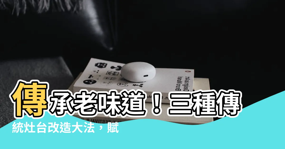 【傳統灶台改造】傳承老味道！三種傳統灶台改造大法，賦予廚房新生命