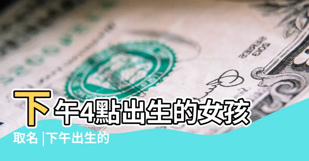下午4點出生的女孩取名 |下午出生的女孩取什麼名字好起名宜用字有哪些 |下午一點至三點出生的女孩起名 |【下午生的女孩名字好】