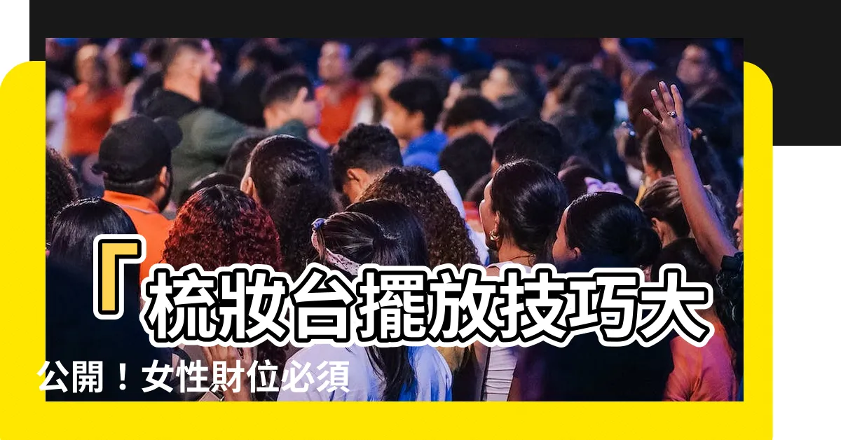 【梳妝台擺放】「梳妝台擺放技巧大公開！女性財位必須知道的秘密」