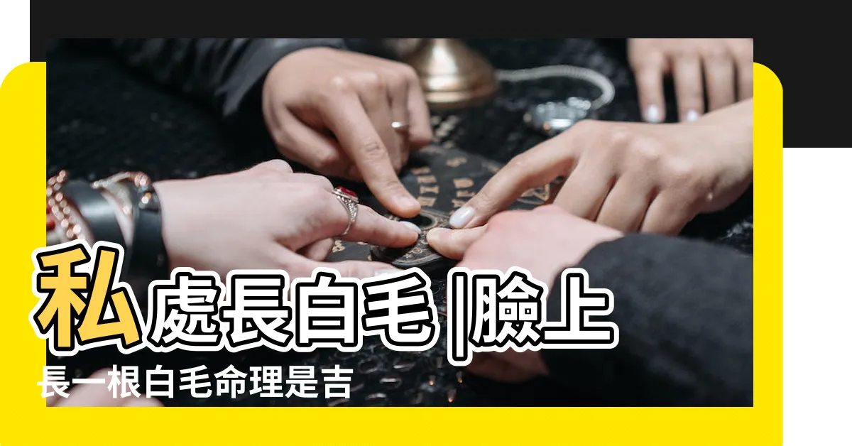 【生白毛】私處長白毛 |臉上長一根白毛命理是吉是兇 |身上長很長的一根白毛怎麼回事 |