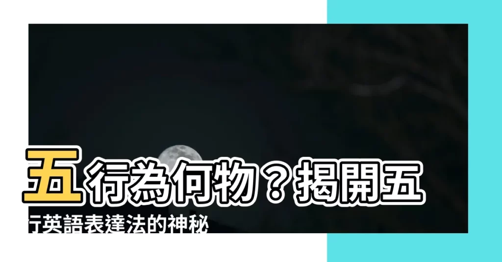 【五行 英語】五行為何物？揭開五行英語表達法的神秘面紗！