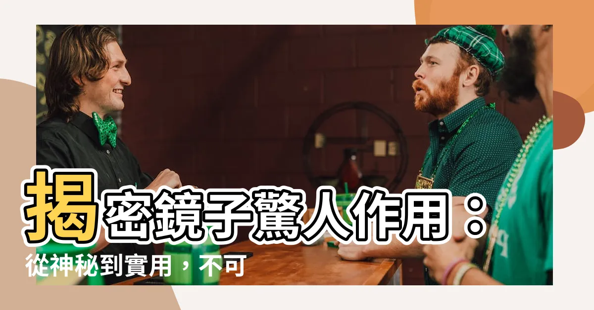 【鏡子的作用】揭密鏡子驚人作用：從神秘到實用，不可不知的鏡面力量