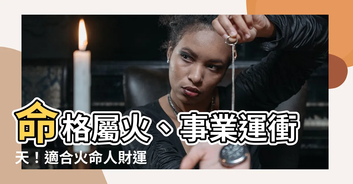【命格屬火 職業】命格屬火、事業運衝天！適合火命人財運大發的行業揭曉！