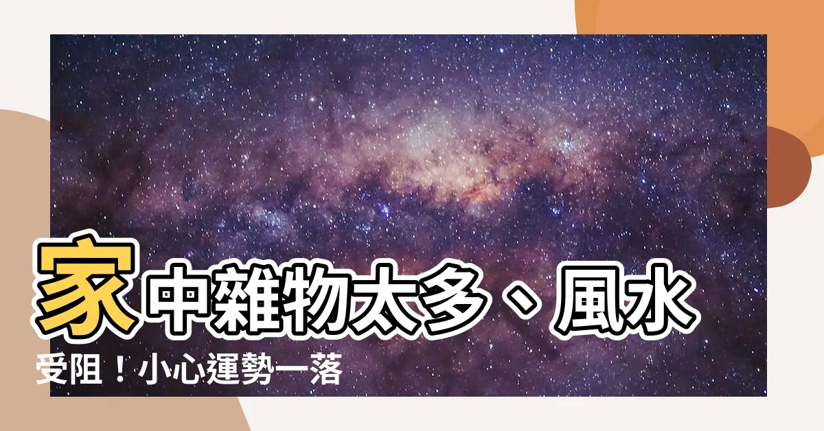 【家中雜物太多風水】家中雜物太多、風水受阻！小心運勢一落千丈