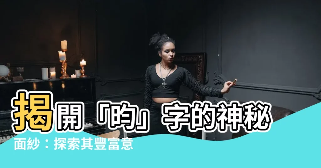 【昀意思】揭開「昀」字的神秘面紗：探索其豐富意涵與取名靈感
