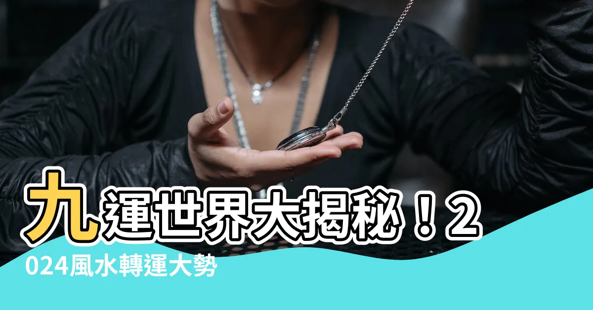 【九運世界】九運世界大揭秘！2024風水轉運大勢，你準備好了嗎？