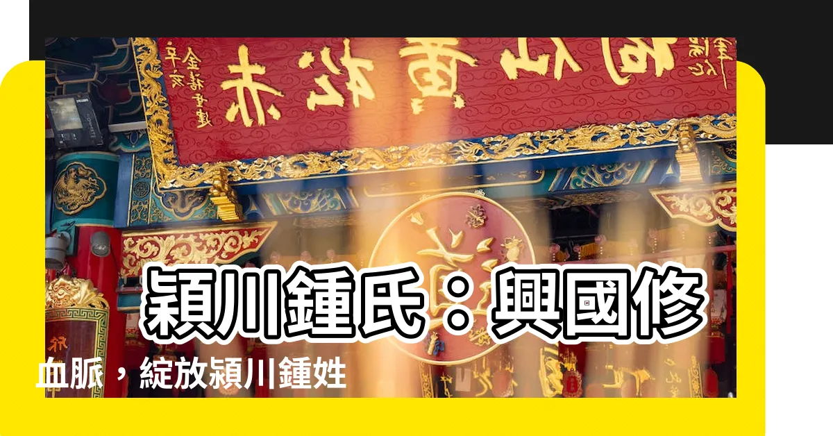 【穎川鍾氏】 穎川鍾氏：興國修血脈，綻放潁川鍾姓的文脈