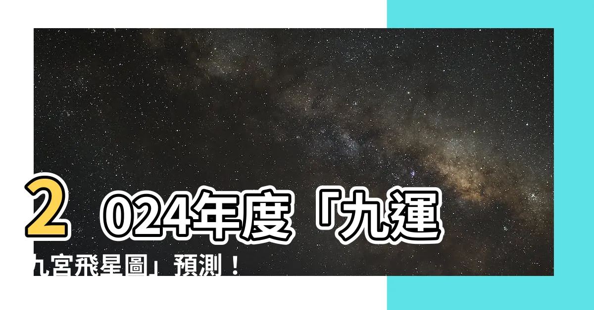 【九運九宮飛星圖】2024年度「九運九宮飛星圖」預測！哪個生肖犯太歲？