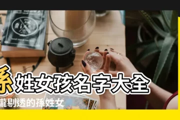 【孫姓女人名】孫姓女孩名字大全 |玲瓏剔透的孫姓女孩名字大全 |蕙質蘭心 |