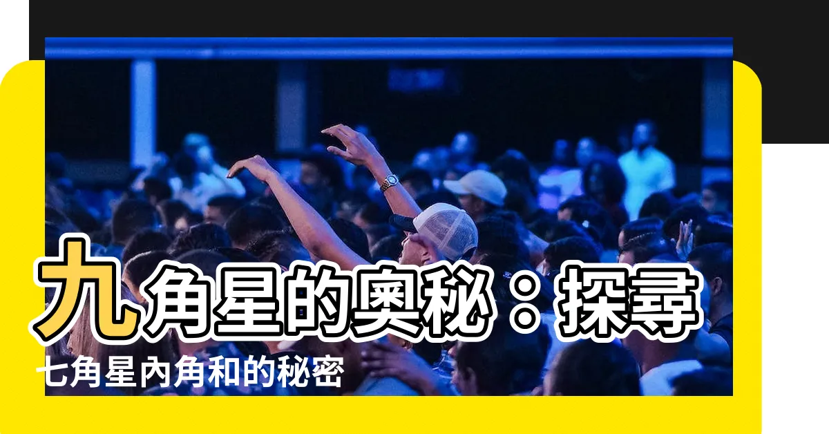 【九角星】九角星的奧秘：探尋七角星內角和的秘密