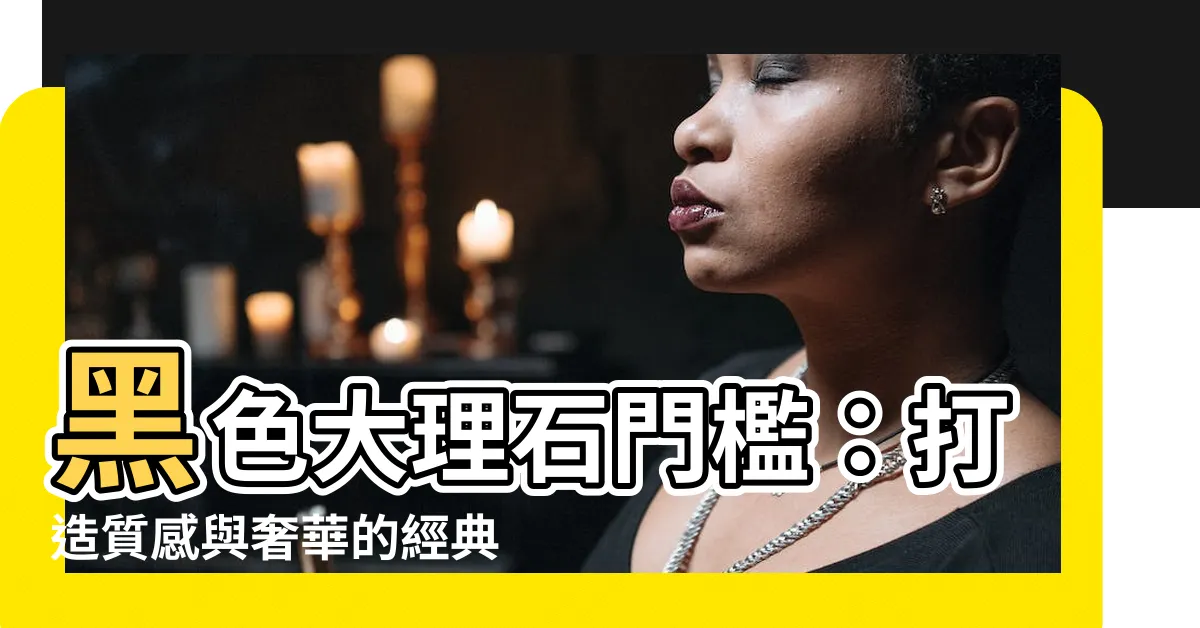 【黑色大理石門檻】黑色大理石門檻：打造質感與奢華的經典選擇