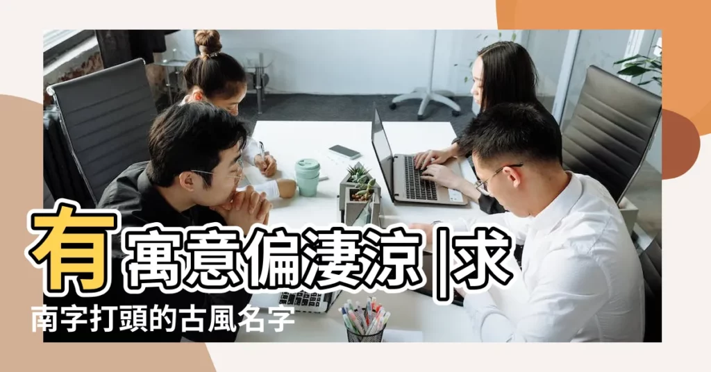 有寓意偏淒涼 |求南字打頭的古風名字 |最好兩個字 |【古風兩個字有堇的】