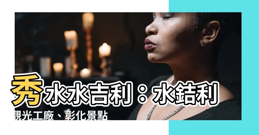 【秀水水吉利】秀水水吉利：水銡利觀光工廠、彰化景點、水上樂園