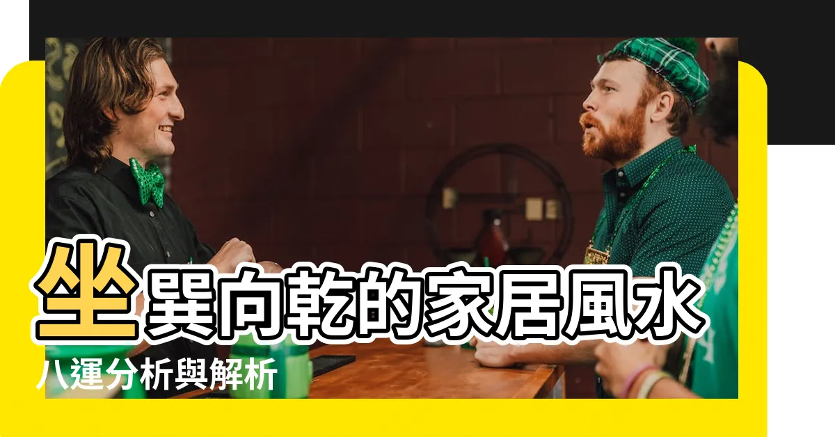【坐巽向乾八運】坐巽向乾的家居風水八運分析與解析