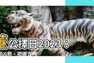 【董公擇日2023】董公擇日2023：避開凶煞，把握吉時！
