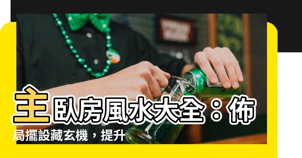 【主卧房風水】主卧房風水大全：佈局擺設藏玄機，提升家庭幸福好運！