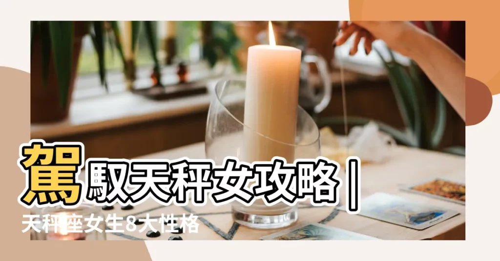 駕馭天秤女攻略 |天秤座女生8大性格特質 |分析天秤女喜歡一個人的表現 |【天秤星座女生】