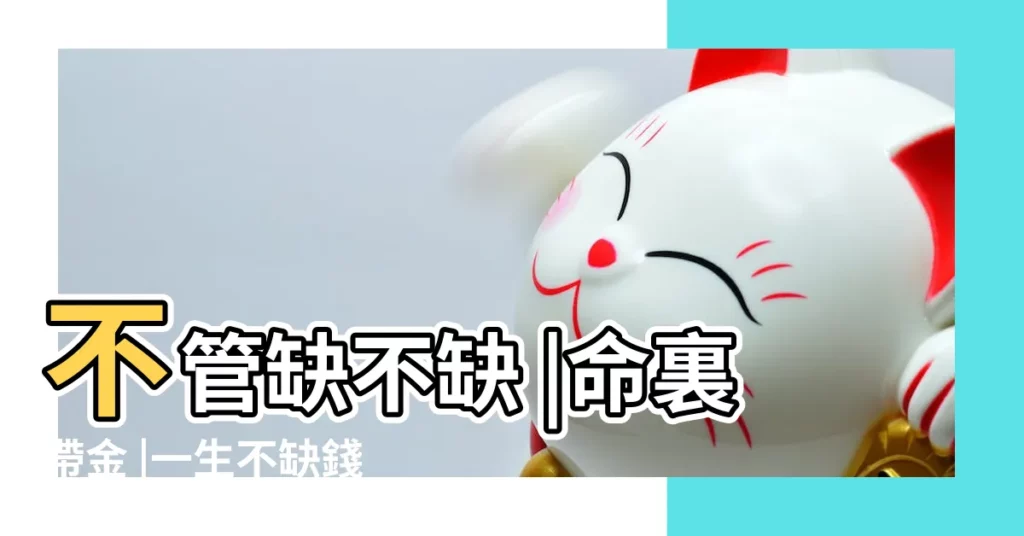 不管缺不缺 |命裏帶金 |一生不缺錢的四大屬相衣食無憂財運亨通 |【不缺買的意思是什麼生肖】
