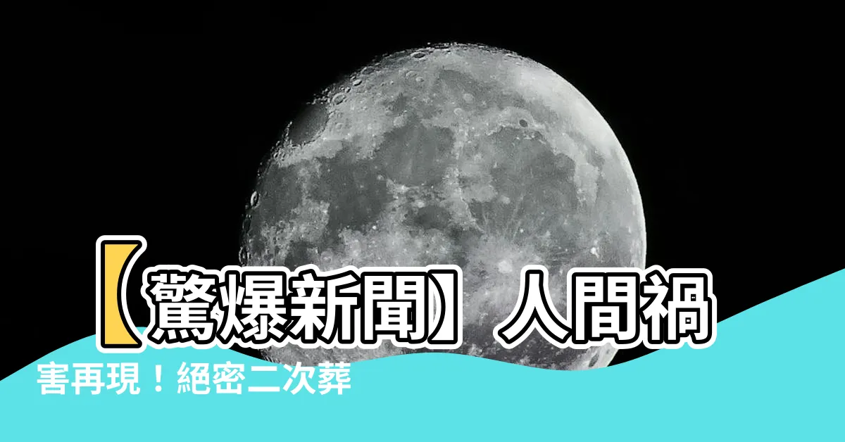 【二次葬】【驚爆新聞】人間禍害再現！絕密二次葬禁錮的恐怖真相曝光！