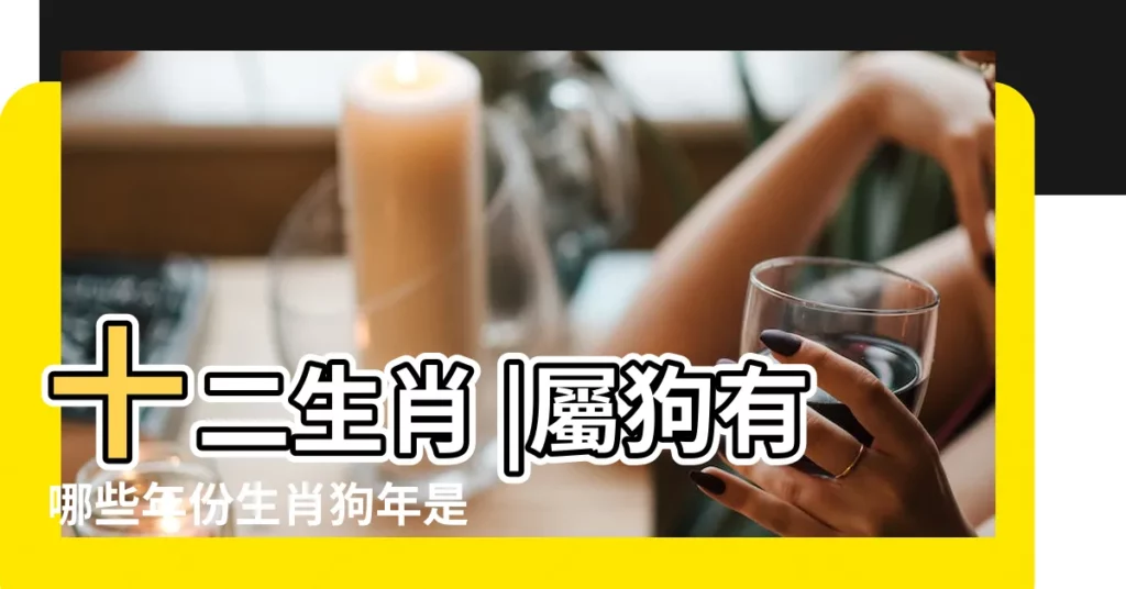 十二生肖 |屬狗有哪些年份生肖狗年是哪幾年 |農曆6月出生屬狗人命好嗎 |【屬狗女18年犯幾月】